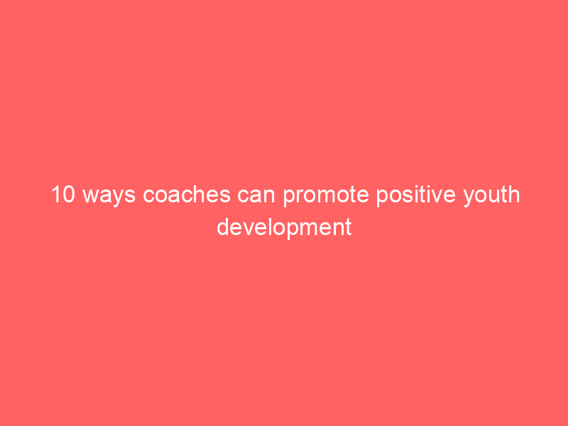 10 ways coaches can promote positive youth development