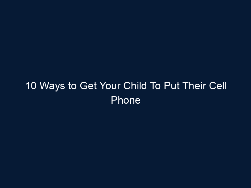 10 Ways to Get Your Child To Put Their Cell Phone Down
