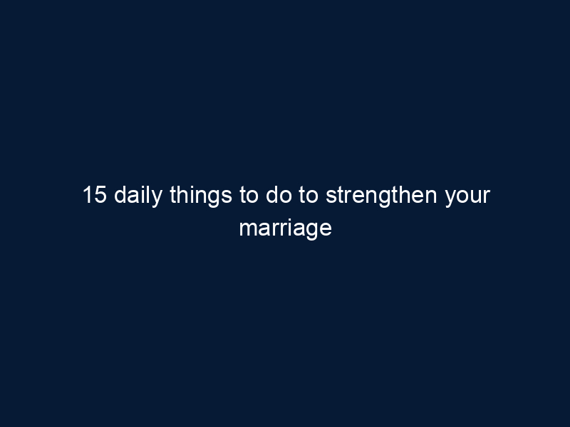 15 daily things to do to strengthen your marriage