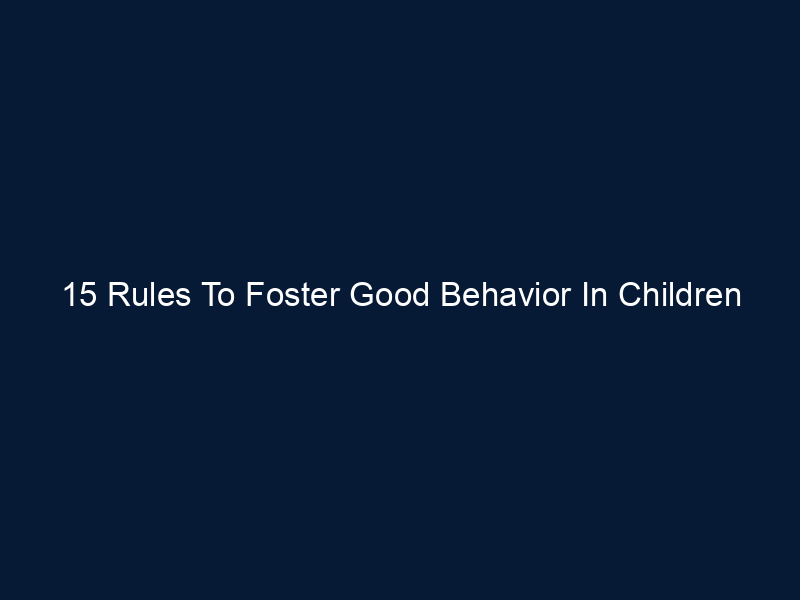 15 Rules To Foster Good Behavior In Children