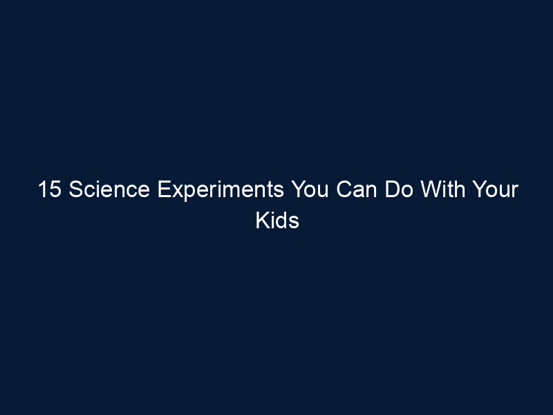 15 Science Experiments You Can Do With Your Kids