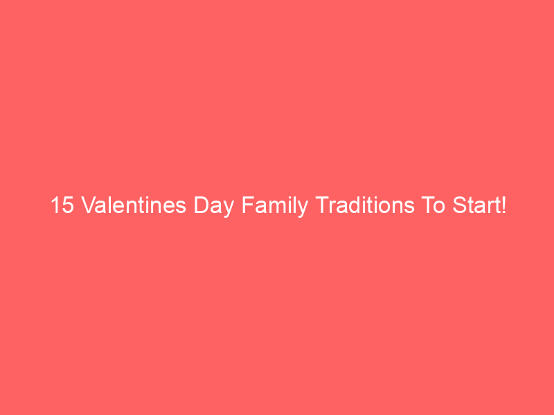 15 Valentines Day Family Traditions To Start!