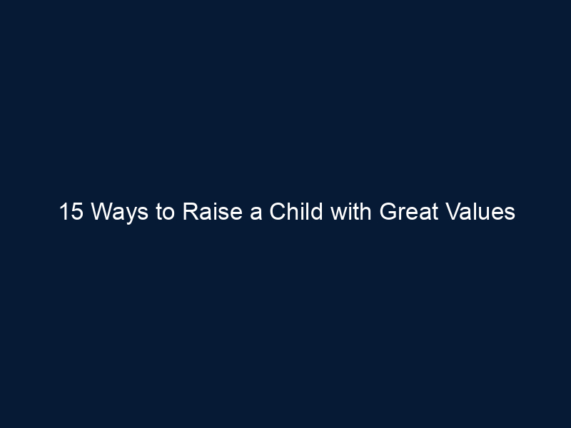 15 Ways to Raise a Child with Great Values