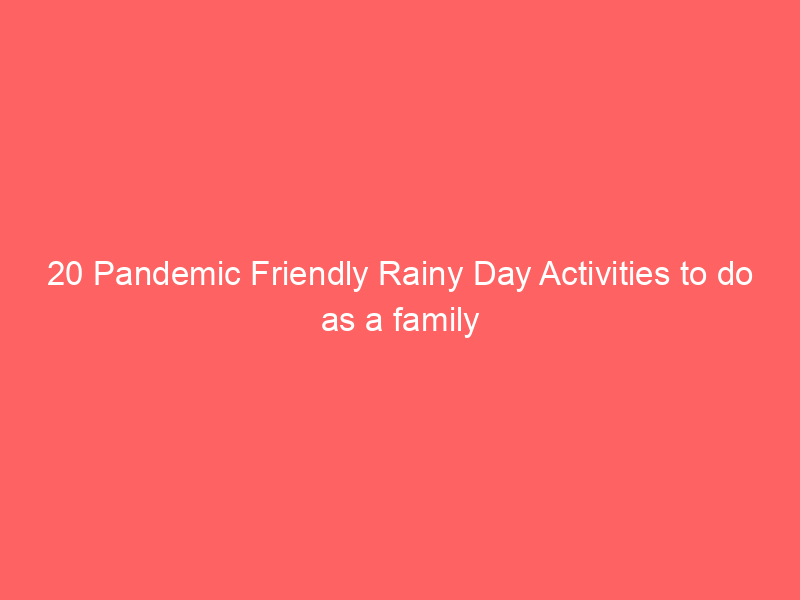 20 Pandemic Friendly Rainy Day Activities to do as a family