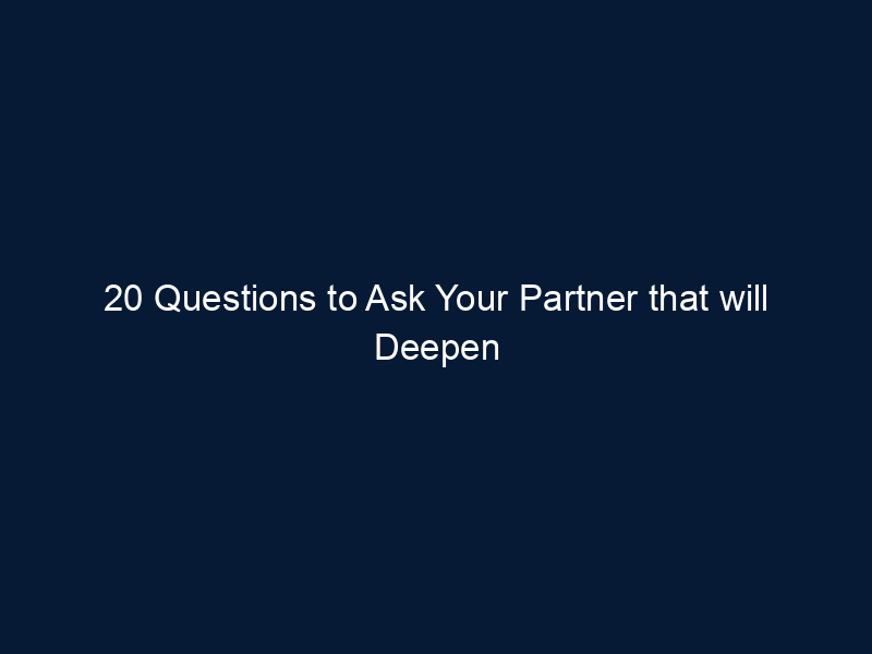 20 Questions to Ask Your Partner that will Deepen Your Connection