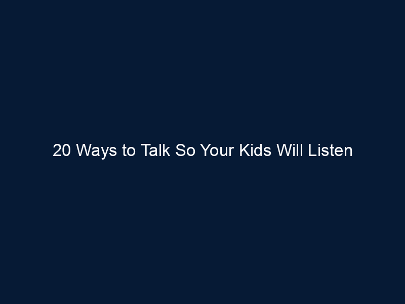 20 Ways to Talk So Your Kids Will Listen
