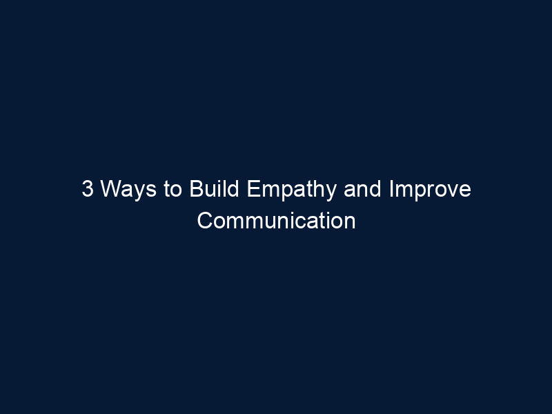 3 Ways to Build Empathy and Improve Communication in your Marriage