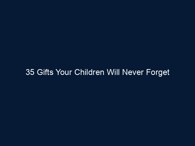 35 Gifts Your Children Will Never Forget