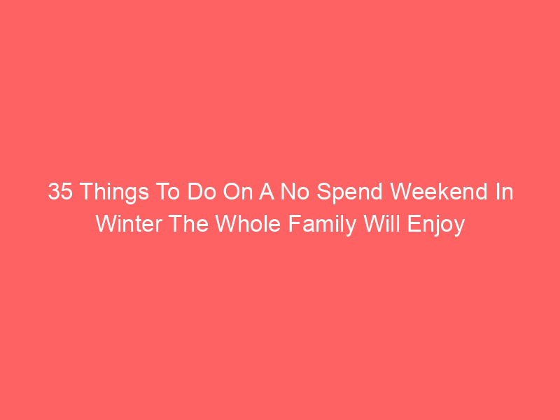 35 Things To Do On A No Spend Weekend In Winter The Whole Family Will Enjoy