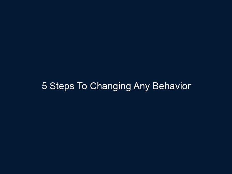 5 Steps To Changing Any Behavior