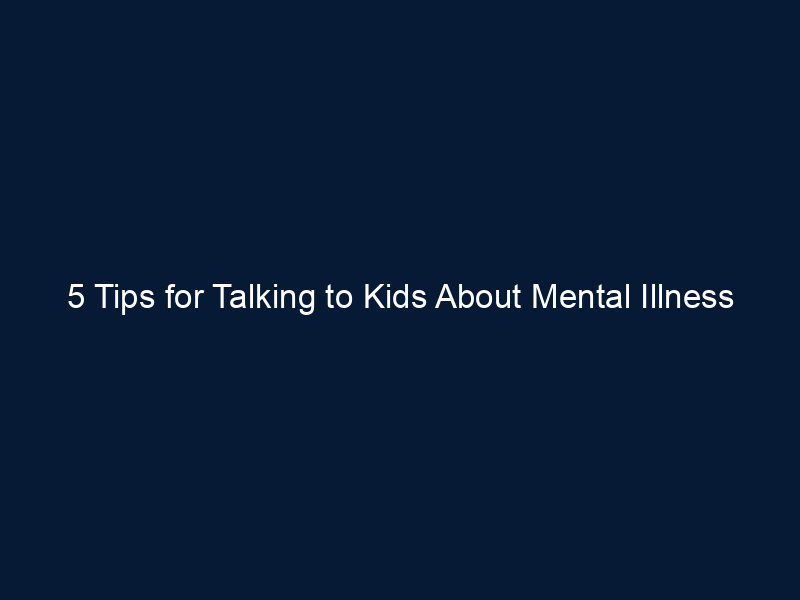 5 Tips for Talking to Kids About Mental Illness
