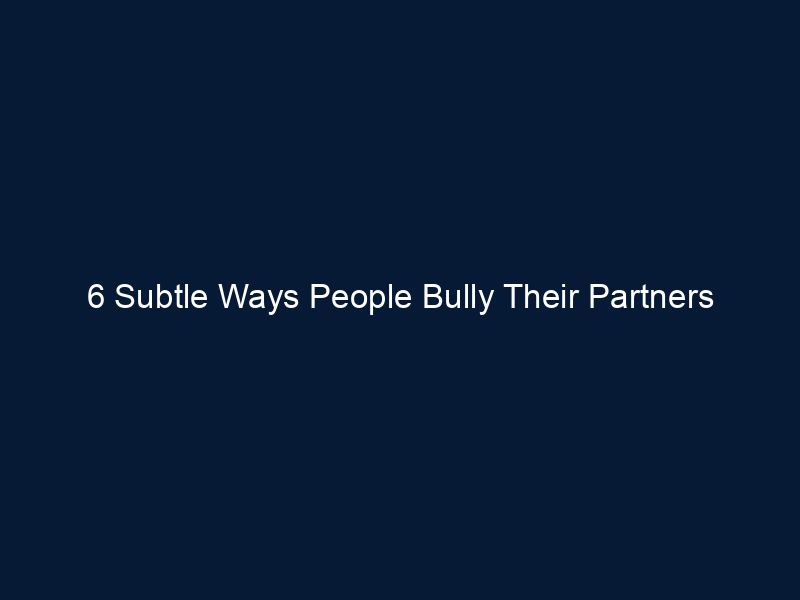 6 Subtle Ways People Bully Their Partners