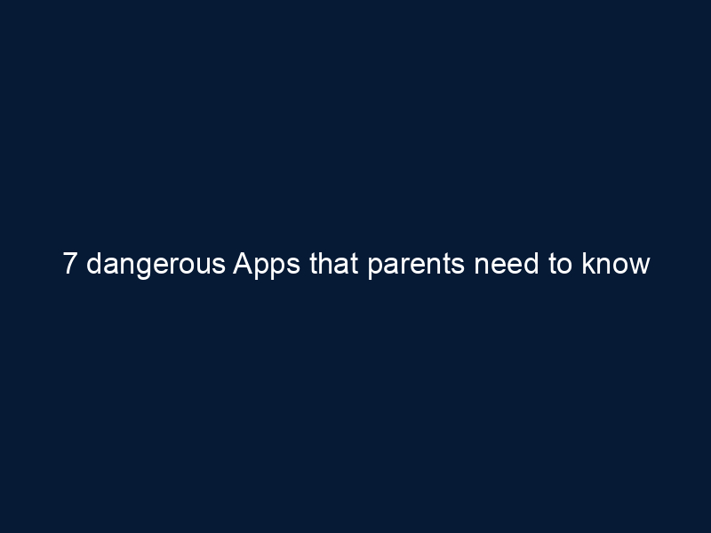 7 dangerous Apps that parents need to know