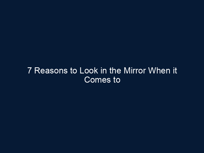 7 Reasons to Look in the Mirror When it Comes to Fixing Your Relationship