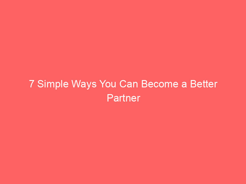 7 Simple Ways You Can Become a Better Partner