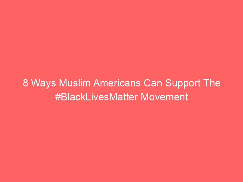 8 Ways Muslim Americans Can Support The #BlackLivesMatter Movement