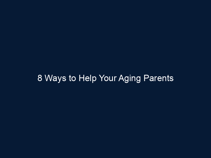 8 Ways to Help Your Aging Parents