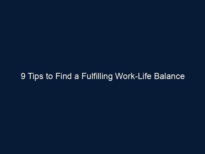 9 Tips to Find a Fulfilling Work-Life Balance