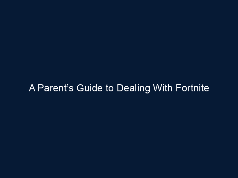 A Parent’s Guide to Dealing With Fortnite