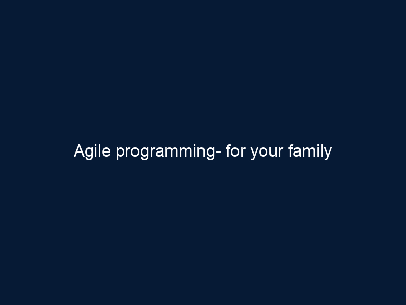 Agile programming- for your family