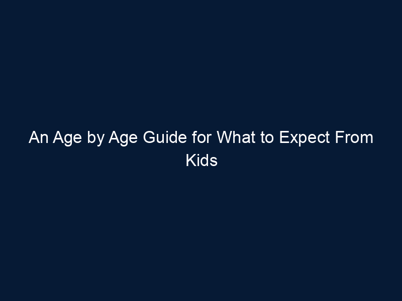 An Age by Age Guide for What to Expect From Kids & Teens – And What They Need From Us