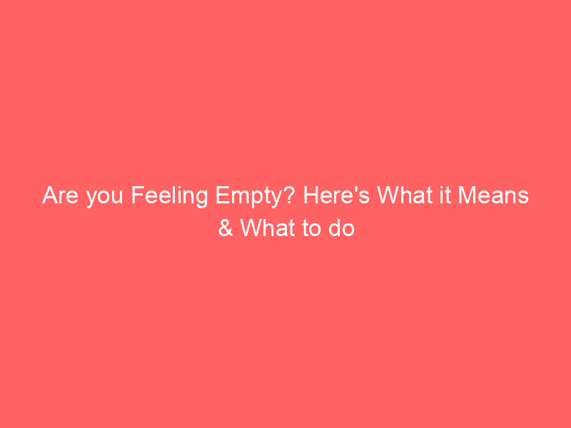 Are you Feeling Empty? Here's What it Means & What to do