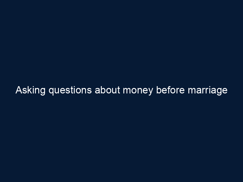 Asking questions about money before marriage isn't just good sense...