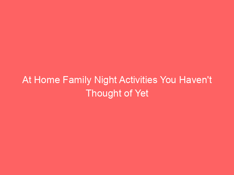 At Home Family Night Activities You Haven't Thought of Yet