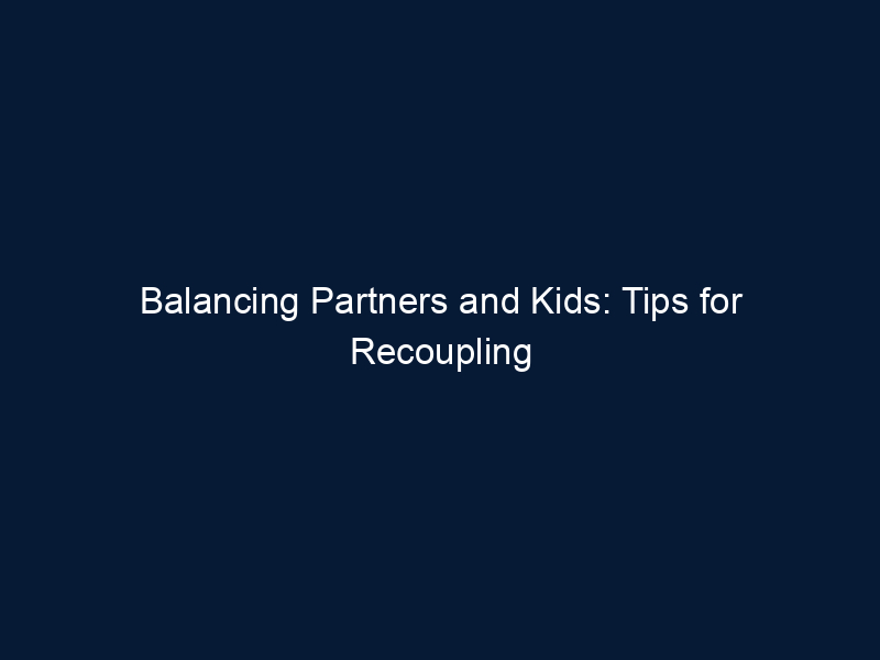 Balancing Partners and Kids: Tips for Recoupling Dads