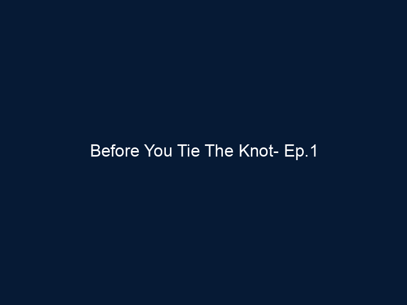 Before You Tie The Knot- Ep.1