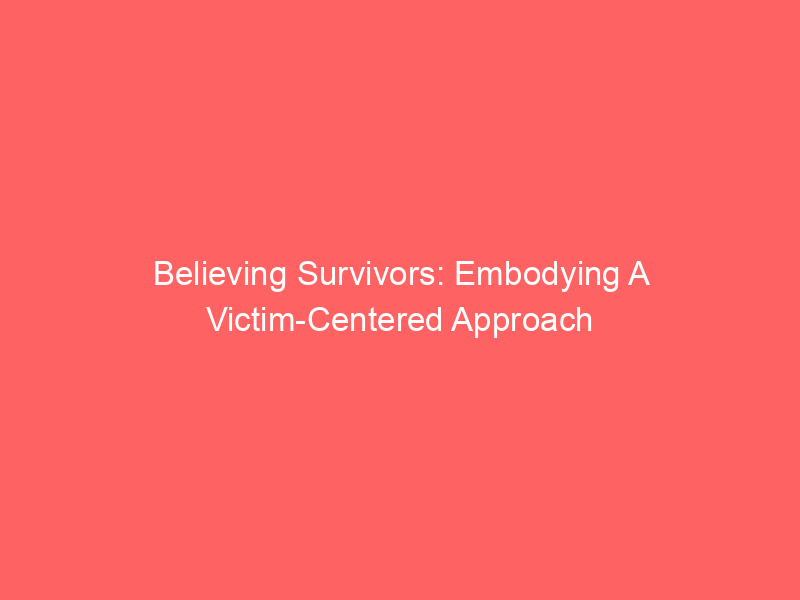 Believing Survivors: Embodying A Victim-Centered Approach