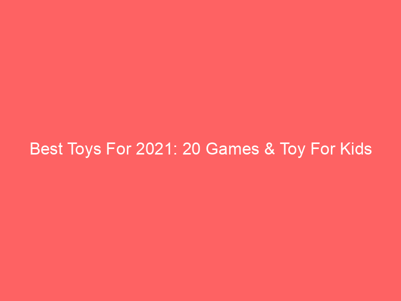 Best Toys For 2021: 20 Games & Toy For Kids