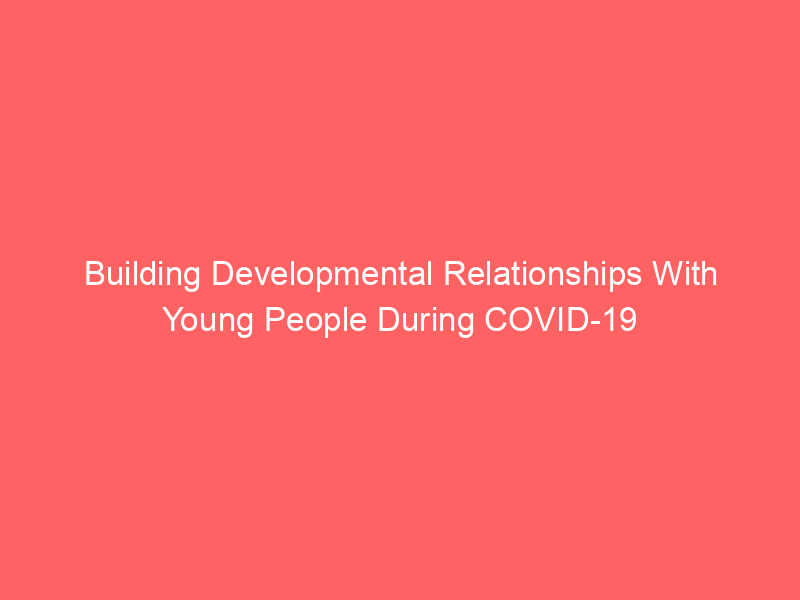 Building Developmental Relationships With Young People During COVID-19