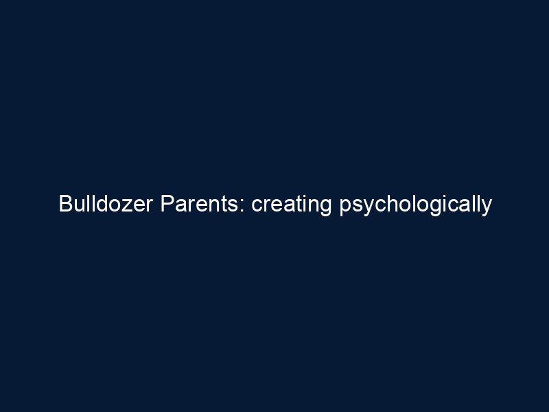 Bulldozer Parents: creating psychologically fragile children