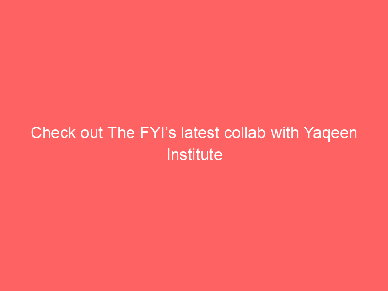 Check out The FYI’s latest collab with Yaqeen Institute