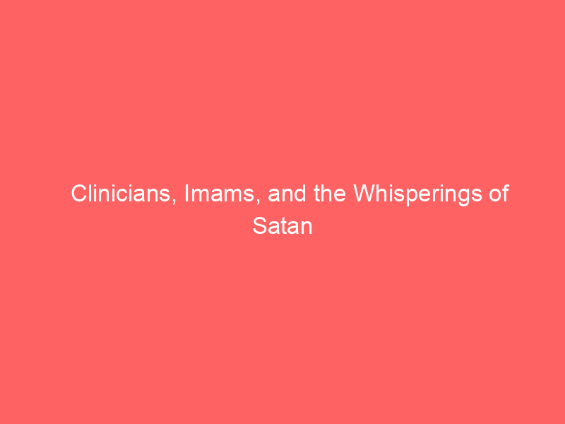 Clinicians, Imams, and the Whisperings of Satan