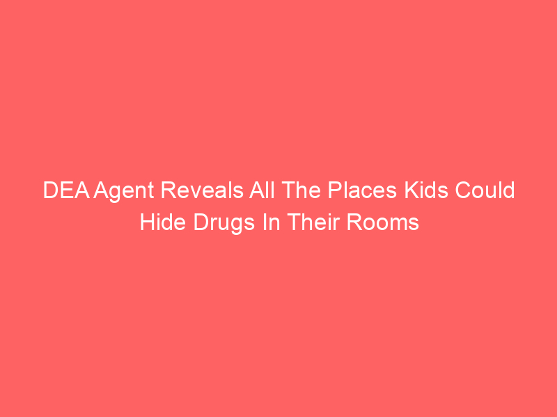DEA Agent Reveals All The Places Kids Could Hide Drugs In Their Rooms