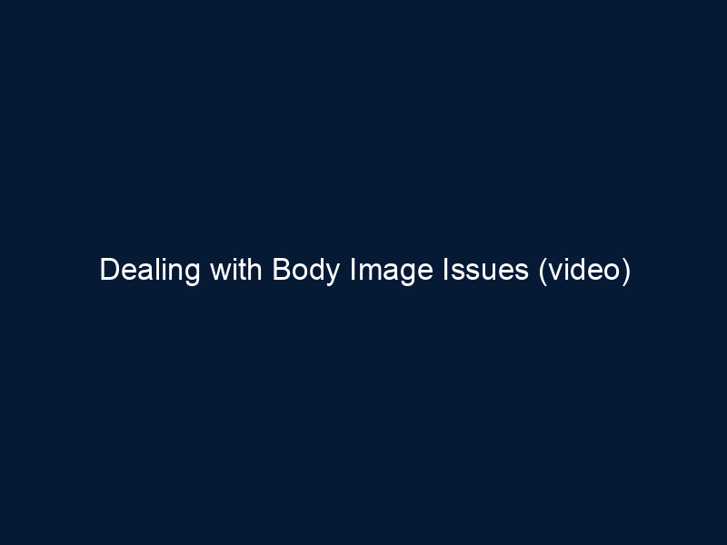 Dealing with Body Image Issues (video)
