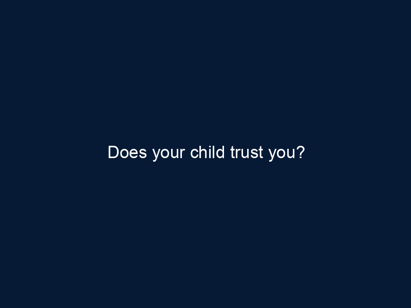 Does your child trust you?