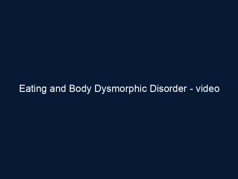 Eating and Body Dysmorphic Disorder - video