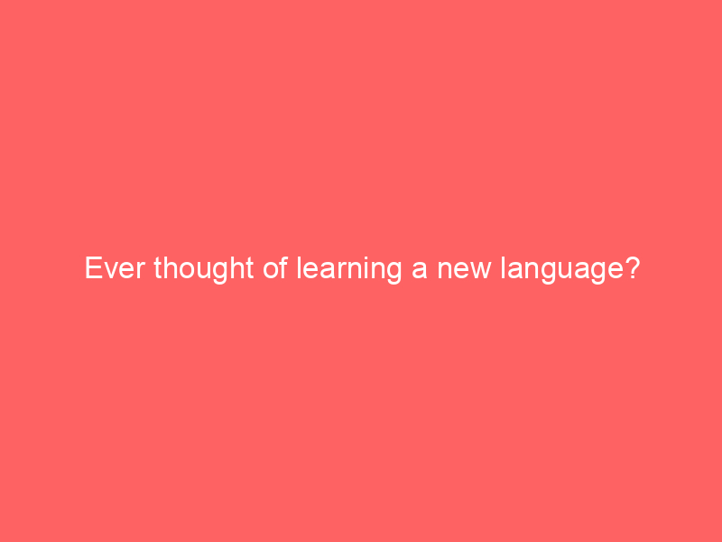 Ever thought of learning a new language?