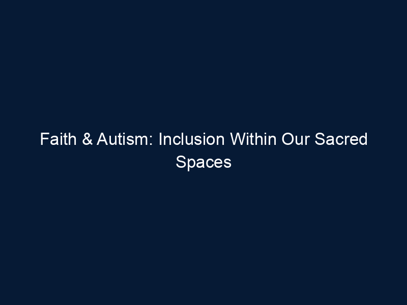 Faith & Autism: Inclusion Within Our Sacred Spaces