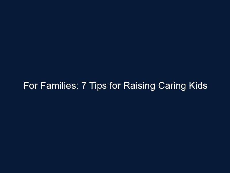 For Families: 7 Tips for Raising Caring Kids
