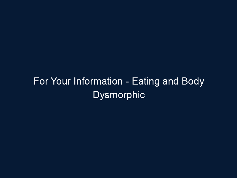 For Your Information - Eating and Body Dysmorphic Disorder