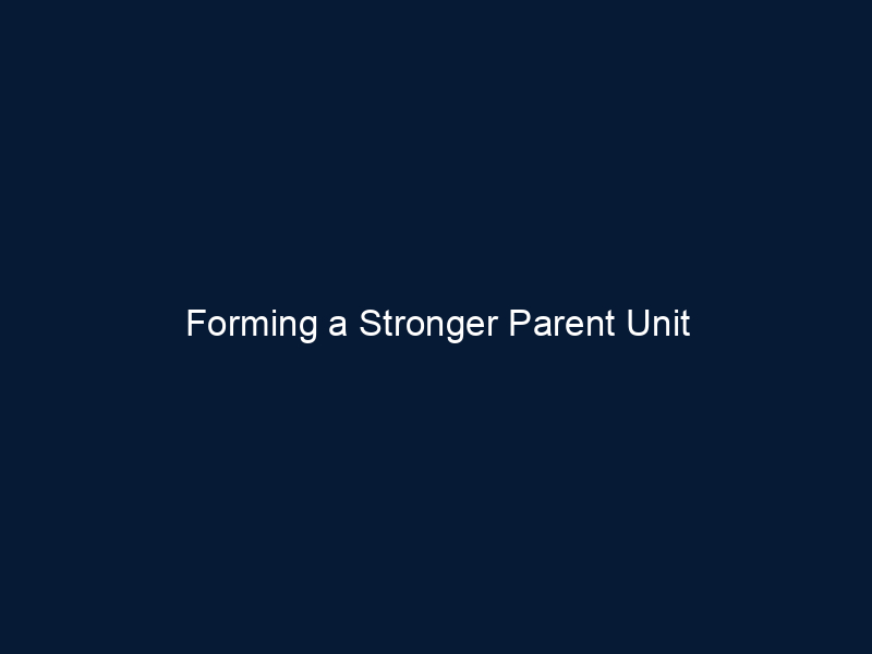 Forming a Stronger Parent Unit