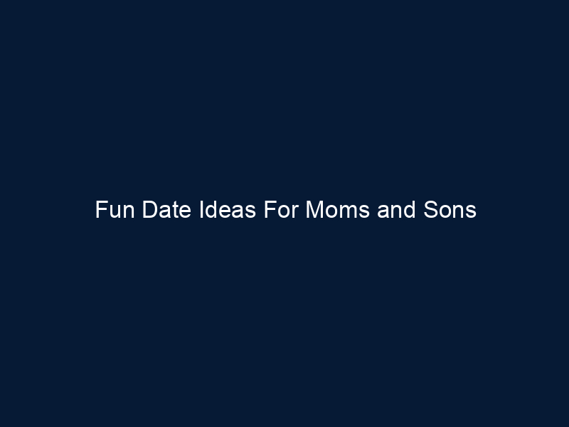Fun Date Ideas For Moms and Sons