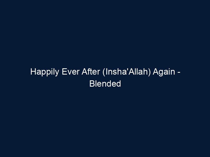 Happily Ever After (Insha'Allah) Again - Blended Families in Our Muslim Communities
