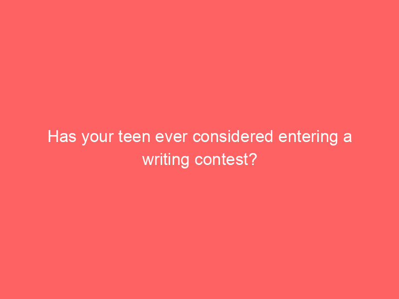 Has your teen ever considered entering a writing contest?