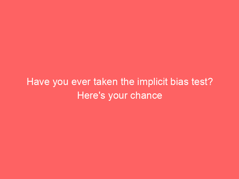 Have you ever taken the implicit bias test? Here's your chance