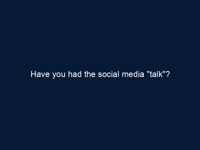 Have you had the social media "talk"?